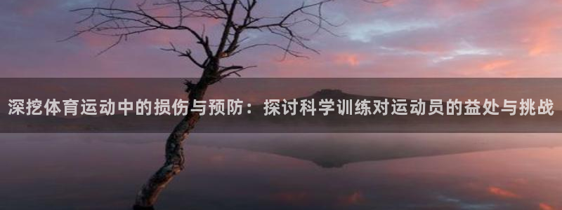 v体育官网入口：深挖体育运动中的损伤与预防：探讨科学训练对运动员的益处与挑战